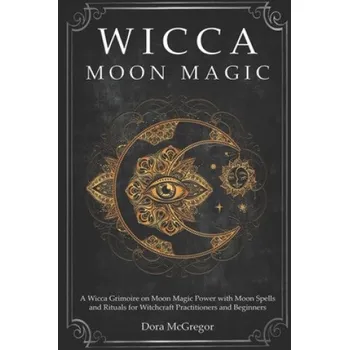 Cizojazyčná kniha Wicca Moon Magic: A Wicca Grimoire on Moon Magic Power with Moon Spells and Rituals for Witchcraft Practitioners and Beginners (Dora McGregor)(Brožovaná)