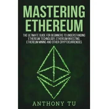 Kniha Mastering Ethereum: The Ultimate Guide for Beginners to Understanding Ethereum Technology, Ethereum Investing, Ethereum Mining and Other C (Anthony Tu)(Brožovaná)