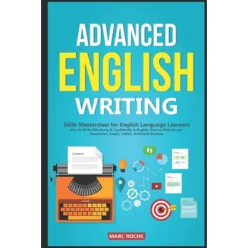 Anglický jazyk Advanced English Writing Skills: Masterclass for English Language Learners. How to Write Effectively & Confidently in English: How to Write Essays, Su (Marc Roche)(Brožovaná)