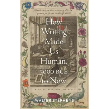 How Writing Made Us Human, 3000 BCE to Now (Walter Stephens)(Pevná)