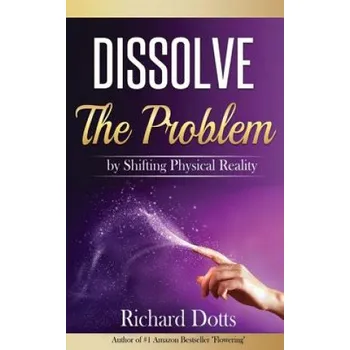 Učebnice Dissolve The Problem: by Shifting Physical Reality (Richard Dotts)(Brožovaná)