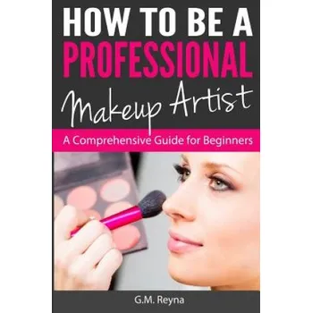 Cizí jazyk How to be a Professional Makeup Artist: A Comprehensive Guide for Beginners (G M Reyna)(Brožovaná)
