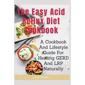 The Easy Acid Reflux Cookbook: A Cookbook And Lifestyle Guide For Healing GERD And LRP Naturally (Louis Gardner)(Brožovaná)