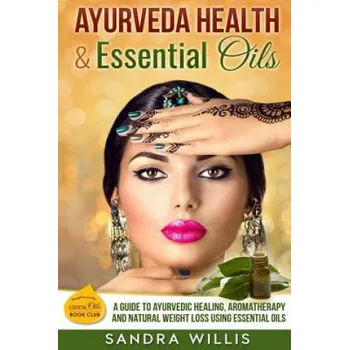 Ayurveda Health & Essential Oils: A Guide to Natural Ayurvedic Healing, Aromatherapy and Weight Loss Using Essential Oils (Sandra Willis)(Brožovaná)