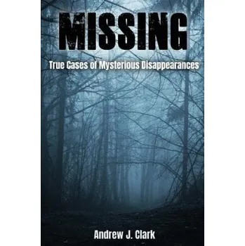 Cizojazyčná kniha Missing: True Cases of Mysterious Disappearances (Andrew J Clark)(Brožovaná)