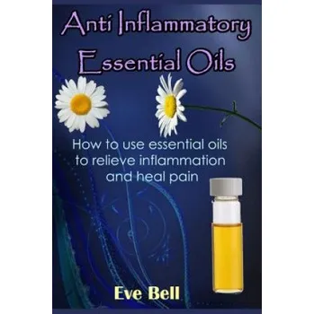 Učebnice Anti Inflammatory Essential Oils: Ridding Inflmammation with Aromatherapy. How to Use Essential Oils to Relieve Inflammation and Heal Pain (Eve Bell)(Brožovaná)