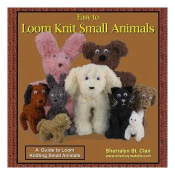 Easy to Loom Knit Small Animals: A Guide to Loom Knitting Small Animals (Sherralyn St Clair)(Brožovaná)