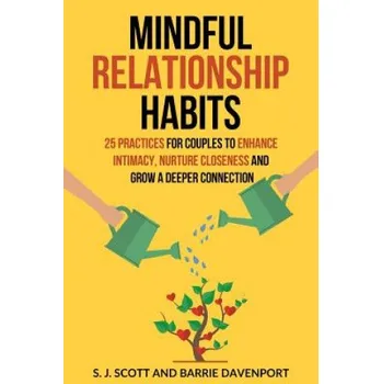 Učebnice Mindful Relationship Habits: 25 Practices for Couples to Enhance Intimacy, Nurture Closeness, and Grow a Deeper Connection (S J Scott,Barrie Davenport)(Brožovaná)