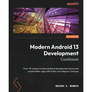 Cizojazyčná kniha Modern Android 13 Development Cookbook: Over 70 recipes to solve Android development issues and create better apps with Kotlin and Jetpack Compose (Brožovaná)