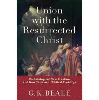 Union with the Resurrected Christ - Eschatological New Creation and New Testament Biblical Theology (Pevná)