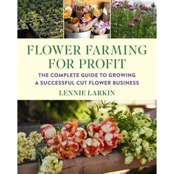 Flower Farming for Profit: The Complete Guide to Growing a Successful Cut Flower Business (Brožovaná)
