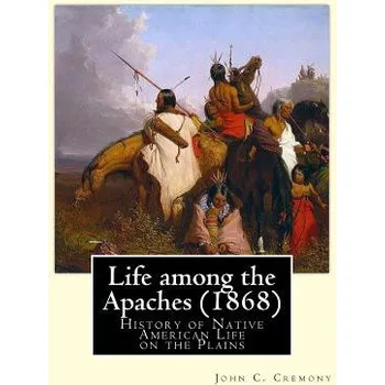 Kniha Life among the Apaches (1868): By John C. Cremony: History of Native American Life on the Plains (John C Cremony)(Brožovaná)