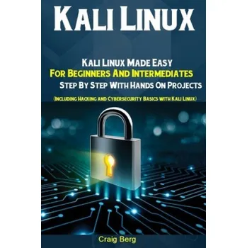 Cizojazyčná kniha Kali Linux: Kali Linux Made Easy For Beginners And Intermediates Step By Step With Hands On Projects (Including Hacking and Cybers (Craig Berg)(Brožovaná)