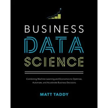 Populárně naučná literatura pro dospělé Business Data Science: Combining Machine Learning and Economics to Optimize, Automate, and Accelerate Business Decisions (Matt Taddy)(Pevná)