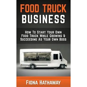 Kniha Food Truck Business: How to Start Your Own Food Truck While Growing & Succeeding as Your Own Boss (Fiona Hathaway)(Brožovaná)