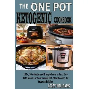 The One Pot Ketogenic Cookbook: 100+, 30 Minutes and 8 Ingredients or Less, Easy Keto Meals for Your Instant Pot, Slow Cooker, Air Fryer and Skillet. (Lizzy Williams)(Brožovaná)