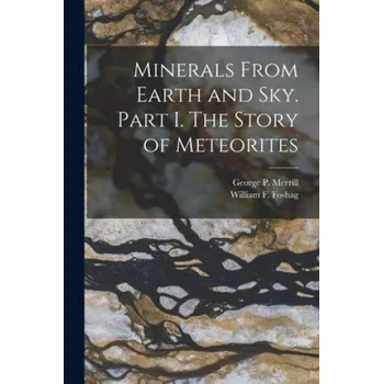 Cizojazyčná kniha Minerals From Earth and Sky. Part I. The Story of Meteorites (George P. (George Perkins) Merrill,William F. (William Frederick) Foshag)(Brožovaná)