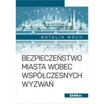 Bezpieczeństwo miasta wobec współczesnych wyzwań - Moch Natalia