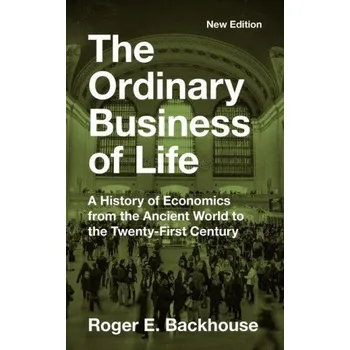 The Ordinary Business of Life: A History of Economics from the Ancient World to the Twenty-First Century - New Edition (Roger E. Backhouse)(Brožovaná)