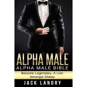 Učebnice Alpha Male: Alpha Male Bible: Become Legendary, A Lion Amongst Sheep (Jack Landry)(Brožovaná)