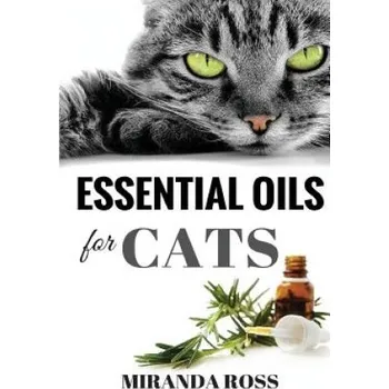 Kniha Essential Oils For Cats: Safe & Effective Therapies And Remedies To Keep Your Cat Healthy And Happy (Miranda Ross)(Brožovaná)