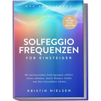 Osobní rozvoj Solfeggio Frequenzen für Einsteiger - Das Praxisbuch: Mit harmonischen Schwingungen effektiv Stress abbauen, innere Balance find - Nielsen, Kristin
