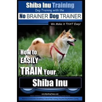 Cizí jazyk Shiba Inu Training - Dog Training with the No BRAINER Dog TRAINER We Make it That Easy!: How to EASILY TRAIN Your Shiba Inu (MR Paul Allen Pearce)(Brožovaná)