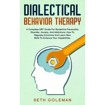 Dialectical Behavior Therapy: A Complete DBT Guide for Borderline Personality Disorder, Anxiety, and Addictions. How to Regulate Emotions and Learn (Seth Goleman)(Brožovaná)