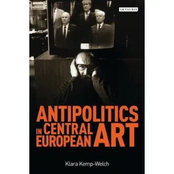 Umění Antipolitics in Central European Art (Klara Kemp-Welch)(Brožovaná)