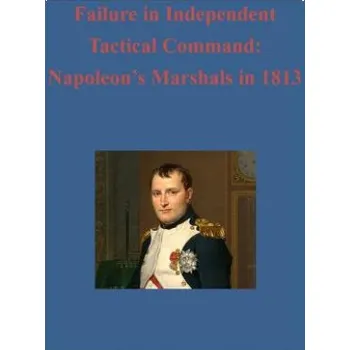 Učebnice Failure in Independent Tactical Command: Napoleon's Marshals in 1813 (United States Army Command and General S,Inc Penny Hill Press)(Brožovaná)