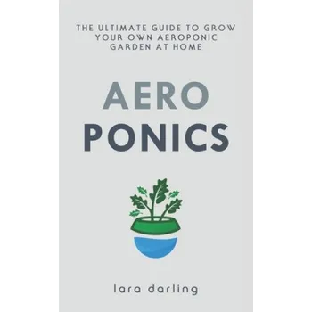 Cizojazyčná kniha Aeroponics: The Ultimate Guide to Grow your own Aeroponic Garden at Home: Fruit, Vegetable, Herbs. (Lara Darling)(Brožovaná)