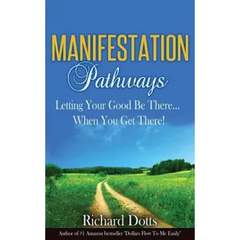Učebnice Manifestation Pathways: Letting Your Good Be There... When You Get There! (Richard Dotts)(Brožovaná)