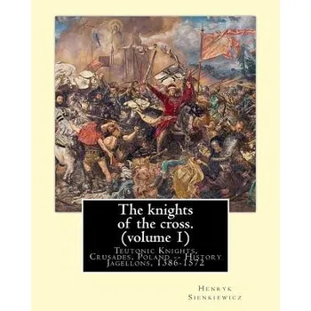 Cizí jazyk The knights of the cross. By: Henryk Sienkiewicz, translation from the polish: By: Jeremiah Curtin (1835-1906). VOLUME 1. Teutonic Knights, Crusades (Henryk Sienkiewicz,Jeremiah Curtin)(Brožovaná)
