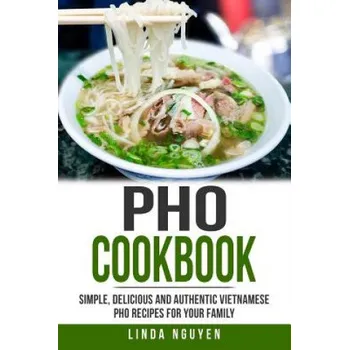PHO Cookbook: Simple, Delicious and Authentic Vietnamese PHO Recipes for Your Family (Linda Nguyen)(Brožovaná)