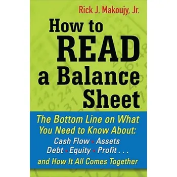How to Read a Balance Sheet: The Bottom Line on What You Need to Know about Cash Flow, Assets, Debt, Equity, Profit...and How It all Comes Together (Rick Makoujy)(Brožovaná)
