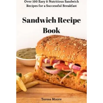 Sandwich Recipe Book: Over 100 Easy & Nutritious Sandwich Recipes for a Successful Breakfast (Teresa Moore)(Brožovaná)