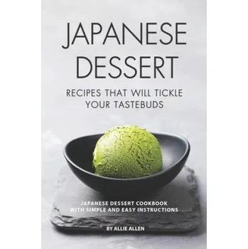 Japanese Dessert Recipes That Will Tickle Your Tastebuds: Japanese Dessert Cookbook with Simple and Easy Instructions (Allie Allen)(Brožovaná)