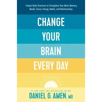 Change Your Brain Every Day: Simple Daily Practices to Strengthen Your Mind, Memory, Moods, Focus, Energy, Habits, and Relationships (AMEN DANIEL G)(Pevná)