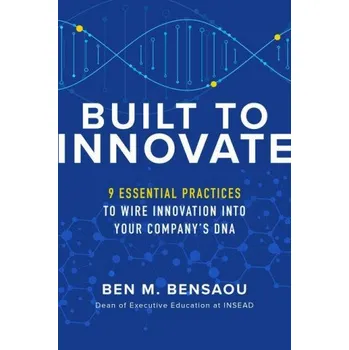 Kniha Built to Innovate: Essential Practices to Wire Innovation into Your Company's DNA (BENSAOU)(Pevná)