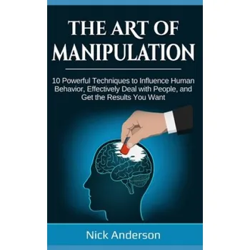 Cizojazyčná kniha The Art of Manipulation: 10 Powerful Techniques to Influence Human Behavior, Effectively Deal with People, and Get the Results You Want (Nick Anderson)(Brožovaná)