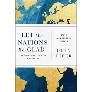 Let the Nations Be Glad!: The Supremacy of God in Missions (John Piper)(Brožovaná)
