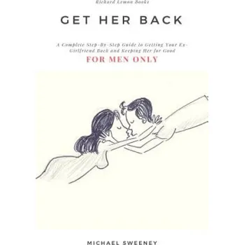 Učebnice Get Her Back: FOR MEN ONLY - A Complete Step-by-Step Guide on How to Get Your Ex Girlfriend Back and Keep Her for Good (Michael Sweeney)(Brožovaná)