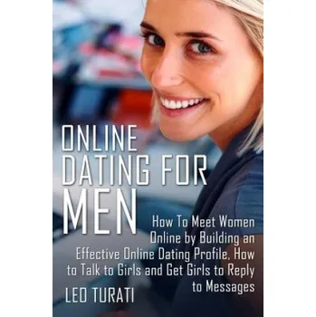 Učebnice Online Dating for Men: How To Meet Women Online by Building an Effective Online Dating Profile, How to Talk to Girls and Get Girls to Reply t (Leo Turati)(Brožovaná)