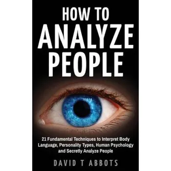 Kniha How To Analyze People: 21 Fundamental Techniques to Interpret Body Language, Personality Types, Human Psychology and Secretly Analyze People (David T Abbots)(Brožovaná)