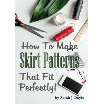 Učebnice How to Make Skirt Patterns That Fit Perfectly: Illustrated Step-By-Step Guide for Easy Pattern Making (Sarah J Doyle)(Brožovaná)