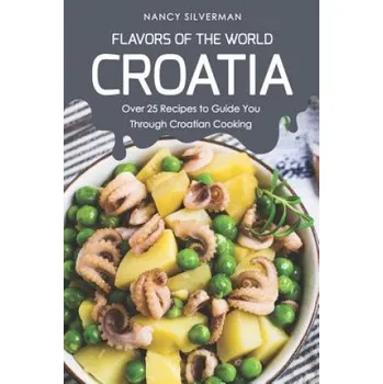 Cizojazyčná kniha Flavors of the World - Croatia: Over 25 Recipes to Guide You Through Croatian Cooking (Nancy Silverman)(Brožovaná)