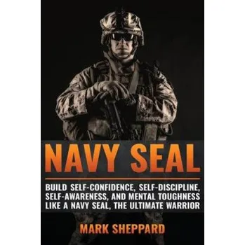 Cizojazyčná kniha Navy SEAL: Build Self-Confidence, Self -Discipline, Self-Awareness, and Mental Toughness like a Navy SEAL, the Ultimate Warrior (Mark Sheppard)(Brožovaná)