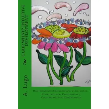 Učebnice Clair What? Intuitive Development: Understanding: Clairvoyance, Clairessences, Clairsentience, Clairgustance, Claircognizance, Clairaudience (A Lugo Phd)(Brožovaná)