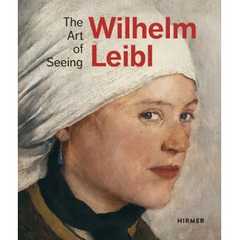 Umění Wilhelm Leibl: The Art of Seeing (Bernhard Von Waldkirch,Marianne von Manstein,Zürcher Kunstgesellschaft Kunsthaus Zürich,Albertina Wien)(Pevná)