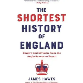The Shortest History of England: Empire and Division from the Anglo-Saxons to Brexit--A Retelling for Our Times (James Hawes)(Brožovaná)